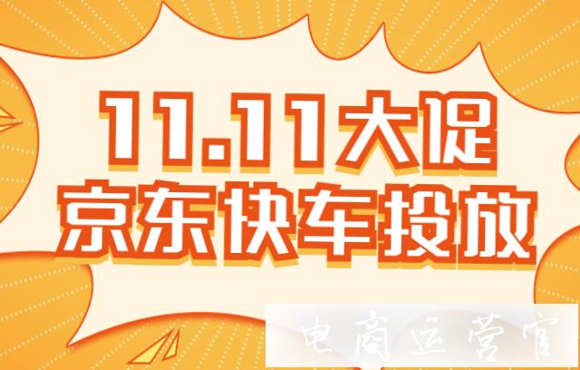 雙十一怎么做好京東快車(chē)投放?11.11大促京東快車(chē)投放攻略